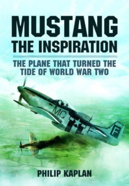 Mustang the Inspiration - The Plane That Turned the Tide in World War Two