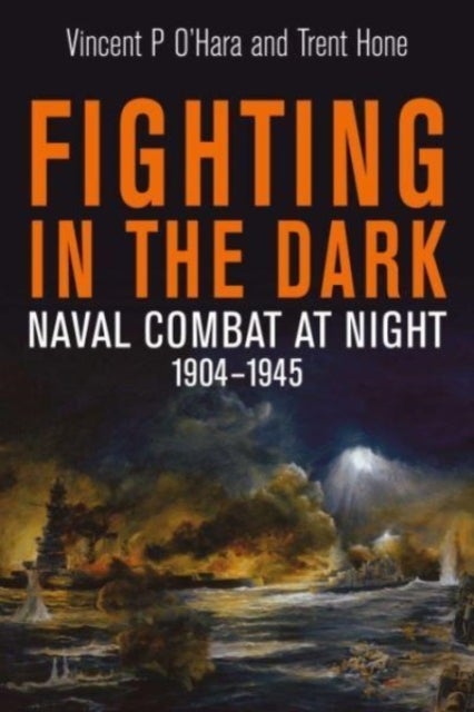 Fighting in the Dark - Naval Combat at Night, 1904 1945