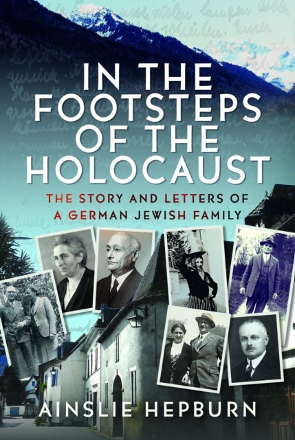 In the Footsteps of the Holocaust - The Story and Letters of a German Jewish Family