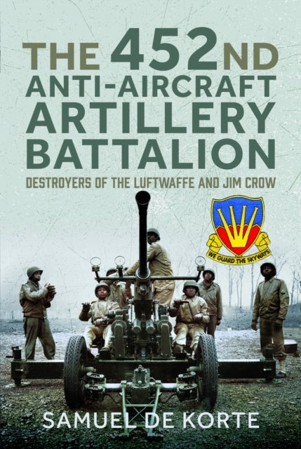 The 452nd Anti-Aircraft Artillery Battalion - Destroyers of the Luftwaffe and Jim Crow
