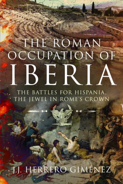 The Roman Occupation of Iberia - The Battles for Hispania, the Jewel in Rome¿s Crown