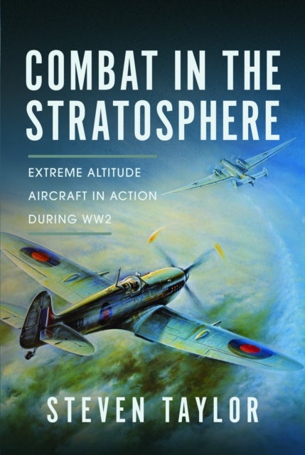 Combat in the Stratosphere - Extreme Altitude Aircraft in Action During WW2
