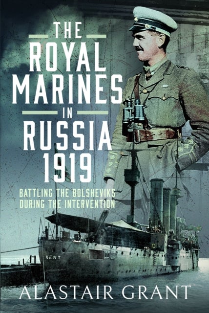 The Royal Marines in Russia, 1919 - Battling the Bolsheviks During the Intervention