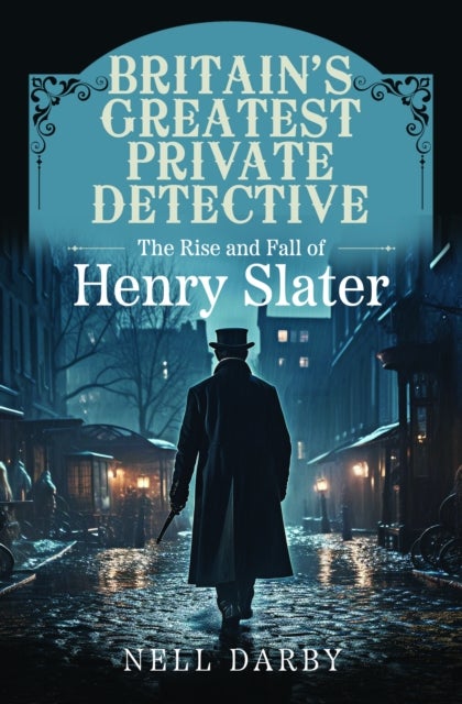 Britain's Greatest Private Detective - The Rise and Fall of Henry Slater