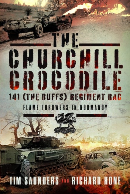 The Churchill Crocodile: 141 Regiment RAC (The Buffs) - Flame Throwers in Normandy