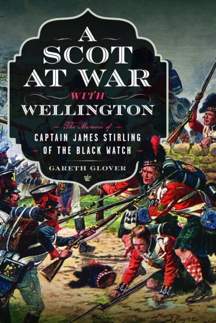 A Scot at War with Wellington - The Memoir of Captain James Stirling of the Black Watch