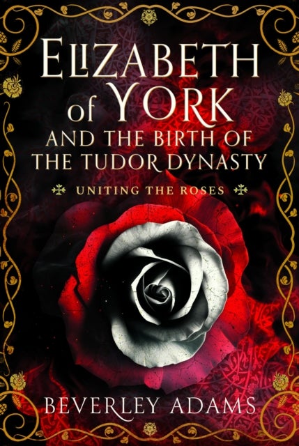 Elizabeth of York and the Birth of the Tudor Dynasty - Uniting the Roses