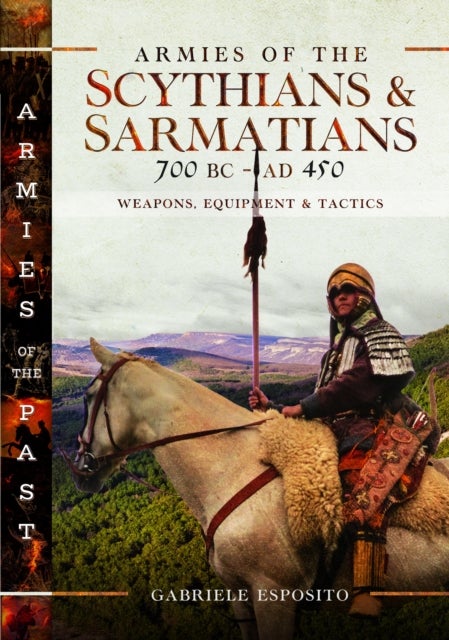Armies of the Scythians and Sarmatians 700 BC to AD 450 - Weapons, Equipment and Tactics