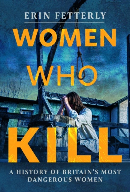 Women Who Kill - A History of Britain's Most Dangerous Women
