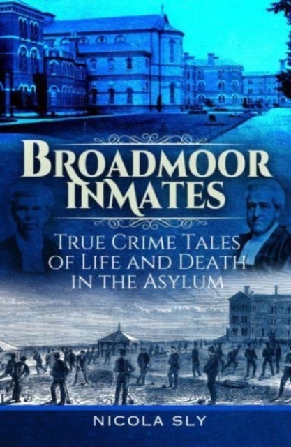 Broadmoor Inmates - True Crime Tales of Life and Death in the Asylum