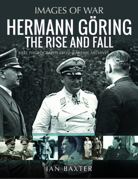 Hermann Goring: The Rise and Fall - Rare Photographs from Wartime Archives