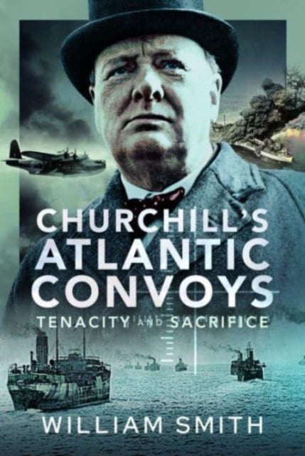 Churchill's Atlantic Convoys - Tenacity & Sacrifice
