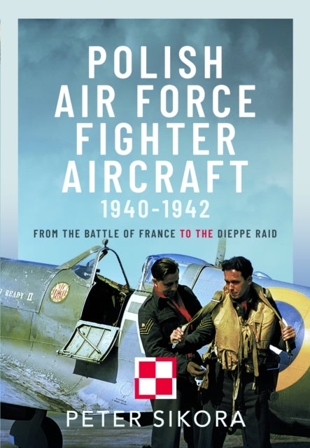 Polish Air Force Fighter Aircraft, 1940-1942 - From the Battle of France to the Dieppe Raid