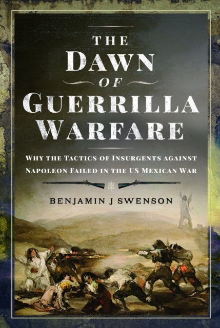 The Dawn of Guerrilla Warfare - Why the Tactics of Insurgents against Napoleon Failed in the US Mexican War