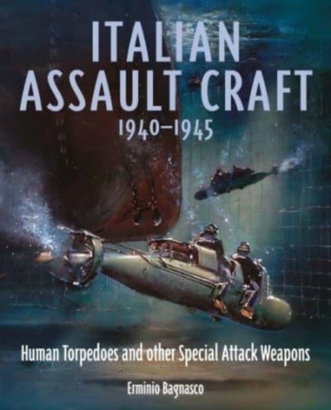 Italian Assault Craft, 1940-1945 - Human Torpedoes and other Special Attack Weapons