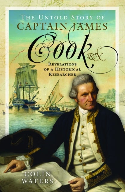 The Untold Story of Captain James Cook RN - Revelations of a Historical Researcher