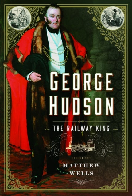 George Hudson: The Railway King - A New Biography