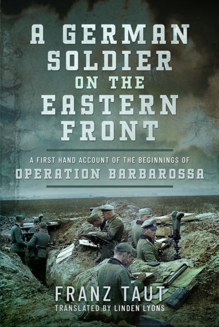 A German Soldier on the Eastern Front - A First Hand Account of the Beginnings of Operation Barbarossa