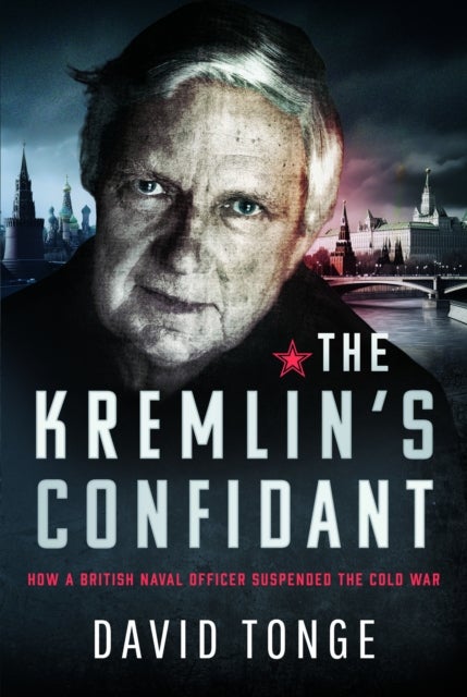 The Kremlin's Confidant - How a British Naval Officer Suspended the Cold War