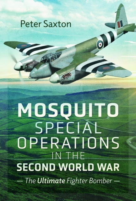 Mosquito Special Operations in the Second World War - The Ultimate Fighter Bomber