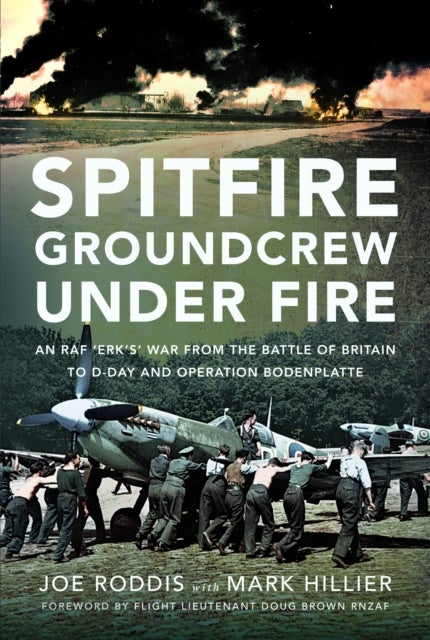 Spitfire Groundcrew Under Fire - An RAF ¿Erk¿s¿ War from the Battle of Britain to D-Day and Operation Bodenplatte