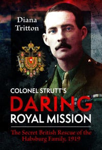 Colonel Strutt's Daring Royal Mission - The Secret British Rescue of the Habsburg Family, 1919