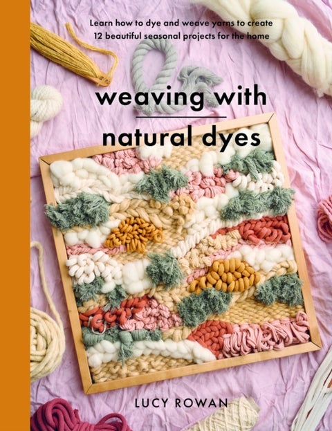 Weaving with Natural Dyes - Learn how to dye and weave yarns to create 12 beautiful seasonal projects for home