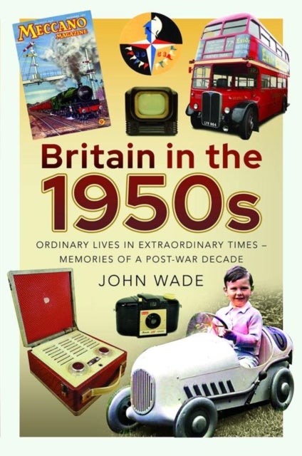 Britain in the 1950s - Ordinary Lives in Extraordinary Times - Memories of a Post-War Decade