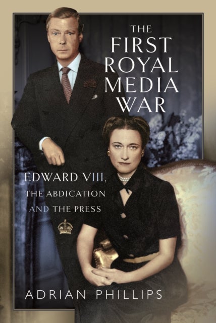 The First Royal Media War - Edward VIII, The Abdication and the Press