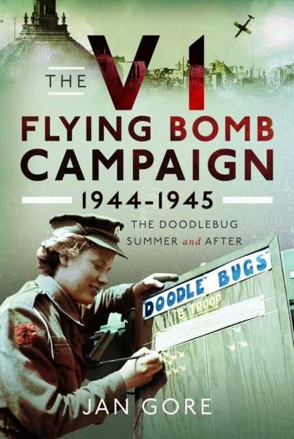 The V1 Flying Bomb Campaign 1944-1945 - The Doodlebug Summer and After