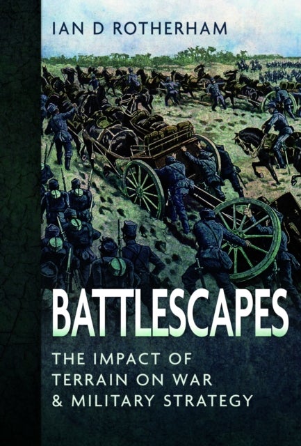 Battlescapes - The Impact of Terrain on War and Military Strategy