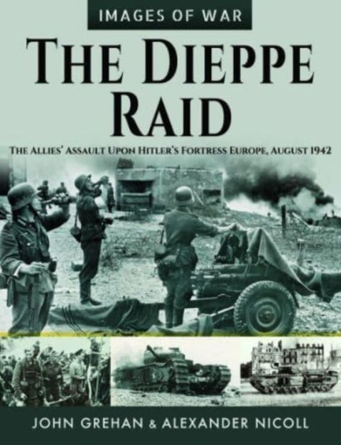 The Dieppe Raid - The Allies Assault Upon Hitler s Fortress Europe, August 1942