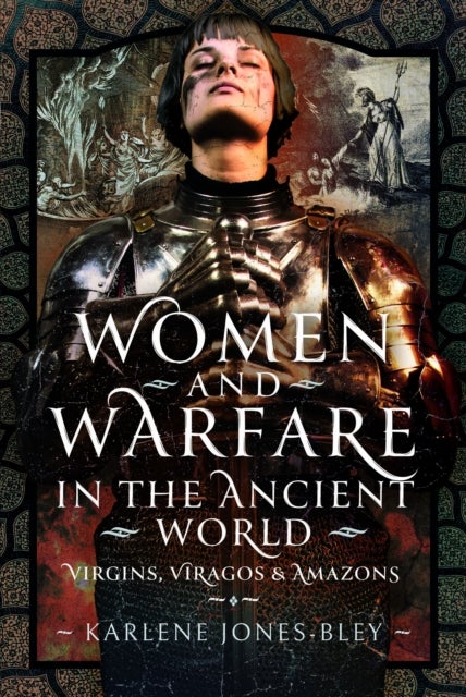 Women and Warfare in the Ancient World - Virgins, Viragos and Amazons