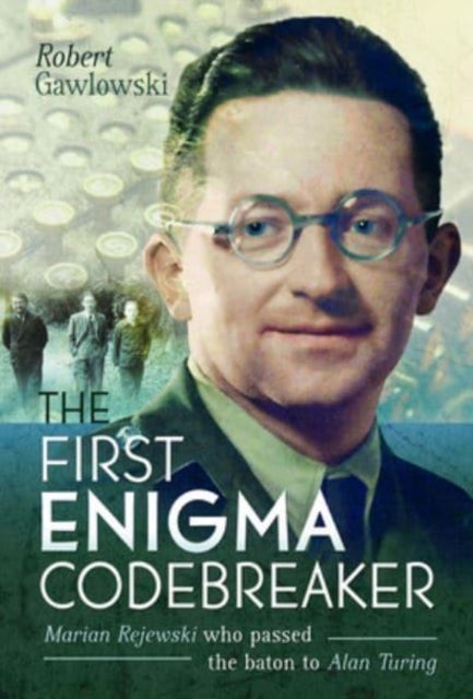 The First Enigma Codebreaker - Marian Rejewski who passed the baton to Alan Turing
