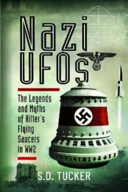 Nazi UFOs - The Legends and Myths of Hitler s Flying Saucers in WW2