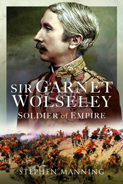 Sir Garnet Wolseley - Soldier of Empire