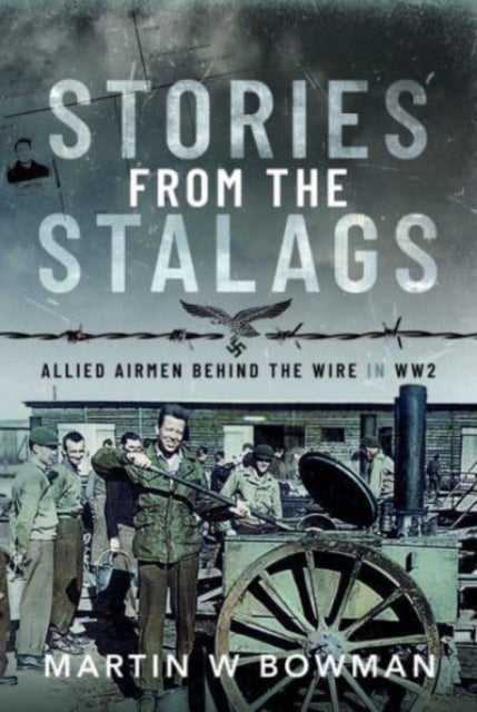 Stories from the Stalags - Allied Airmen Behind the Wire in WW2