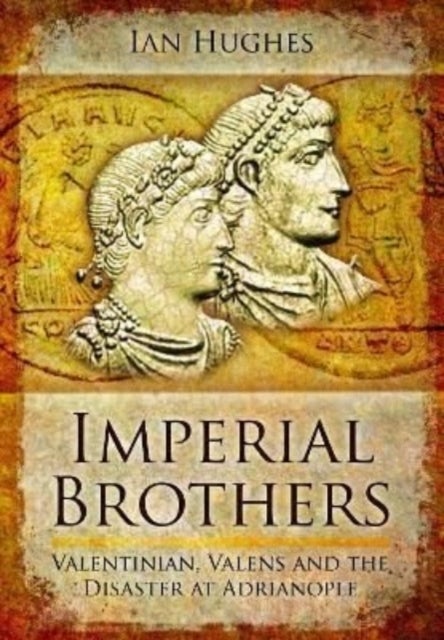 Imperial Brothers - Valentinian, Valens and the Disaster at Adrianople