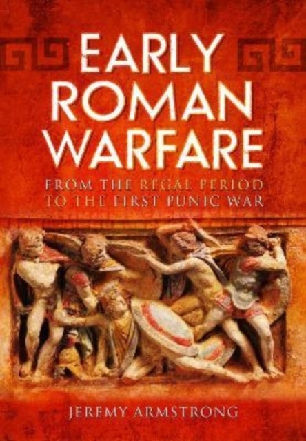 Early Roman Warfare - From the Regal Period to the First Punic War