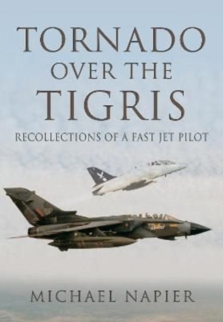 Tornado Over the Tigris - Recollections of a Fast Jet Pilot