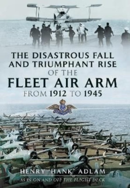 Bilde av The Disastrous Fall And Triumphant Rise Of The Fleet Air Arm From 1912 To 1945 Av Henry &#039;hank&#039; Adlam