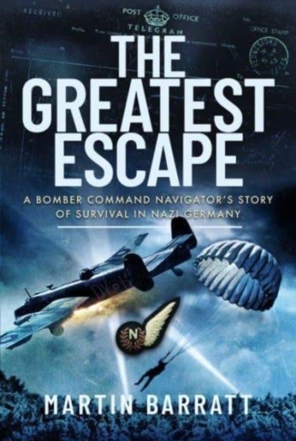 The Greatest Escape - A Bomber Command Navigator s Story of Survival in Nazi Germany