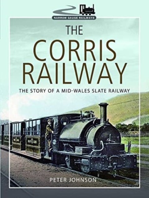 The Corris Railway - The Story of a Mid-Wales Slate Railway