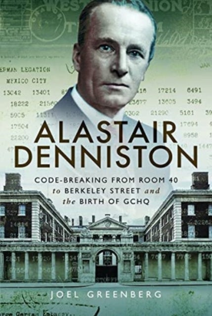 Alastair Denniston - Code-breaking From Room 40 to Berkeley Street and the Birth of GCHQ