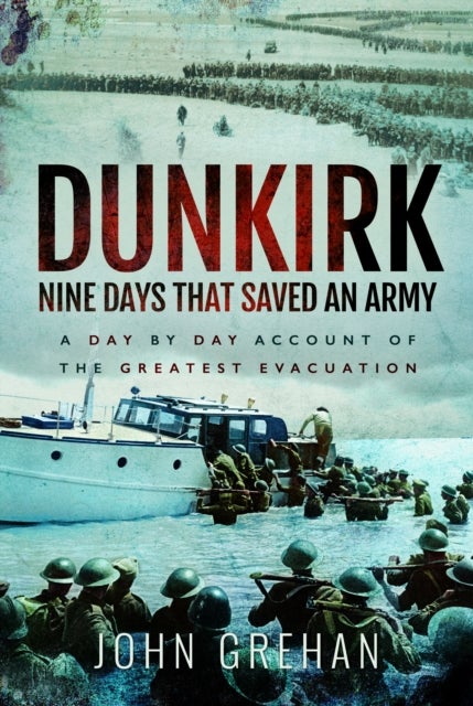 Dunkirk Nine Days That Saved An Army - A Day by Day Account of the Greatest Evacuation