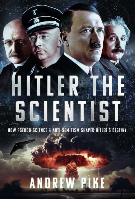 Hitler the Scientist - How Pseudo-Science and Anti-Semitism Shaped Hitler's Destiny
