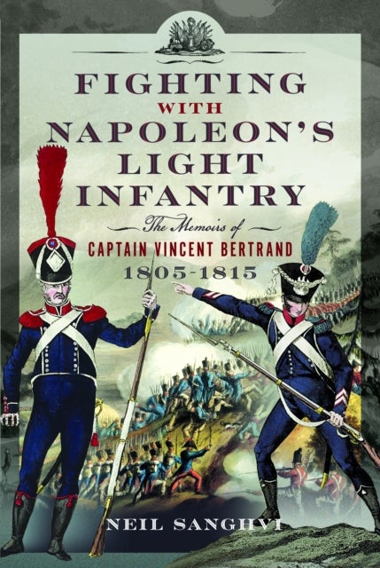 Fighting with Napoleon's Light Infantry - The Memoirs of Captain Vincent Bertrand 1805-1815