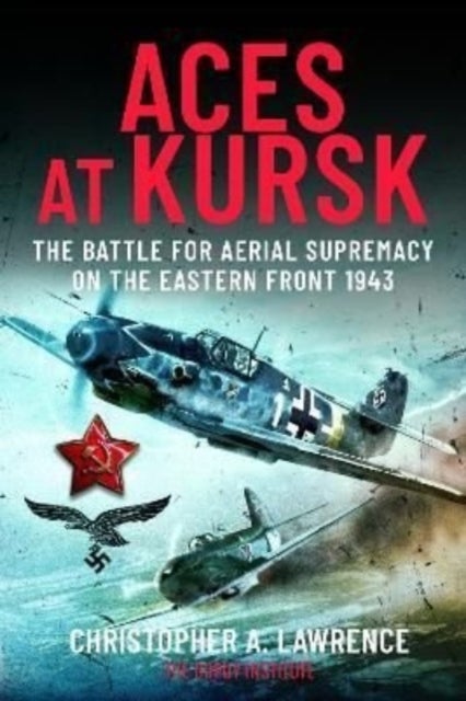 Aces at Kursk - The Battle for Aerial Supremacy on the Eastern Front, 1943