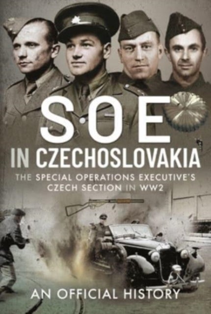 SOE in Czechoslovakia - The Special Operations Executive s Czech Section in WW2