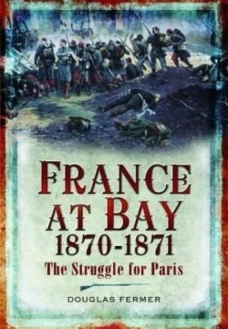 France at Bay 1870-1871 - The Struggle for Paris